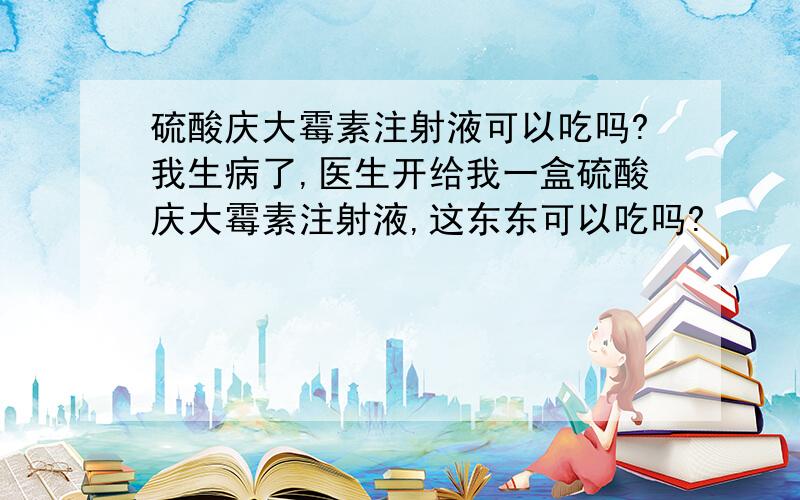 硫酸庆大霉素注射液可以吃吗?我生病了,医生开给我一盒硫酸庆大霉素注射液,这东东可以吃吗?