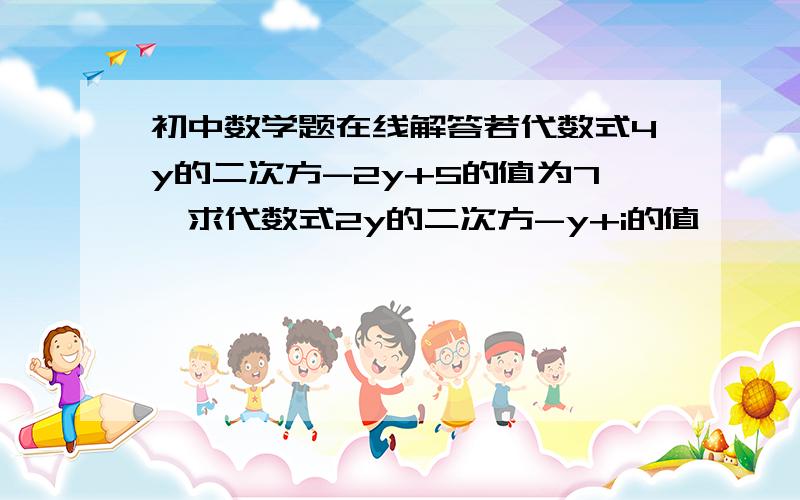 初中数学题在线解答若代数式4y的二次方-2y+5的值为7,求代数式2y的二次方-y+i的值