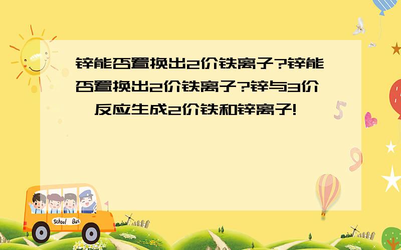 锌能否置换出2价铁离子?锌能否置换出2价铁离子?锌与3价鉄反应生成2价铁和锌离子!