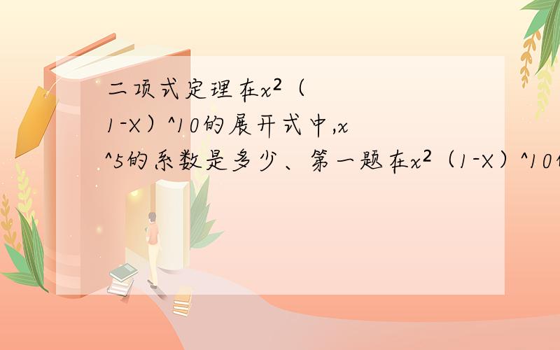 二项式定理在x²（1-X）^10的展开式中,x^5的系数是多少、第一题在x²（1-X）^10的展开式中,x^5的系数是多少、第二题在（1+x+x²）（1-x）^10的展开式中,x^5的系数是多少?