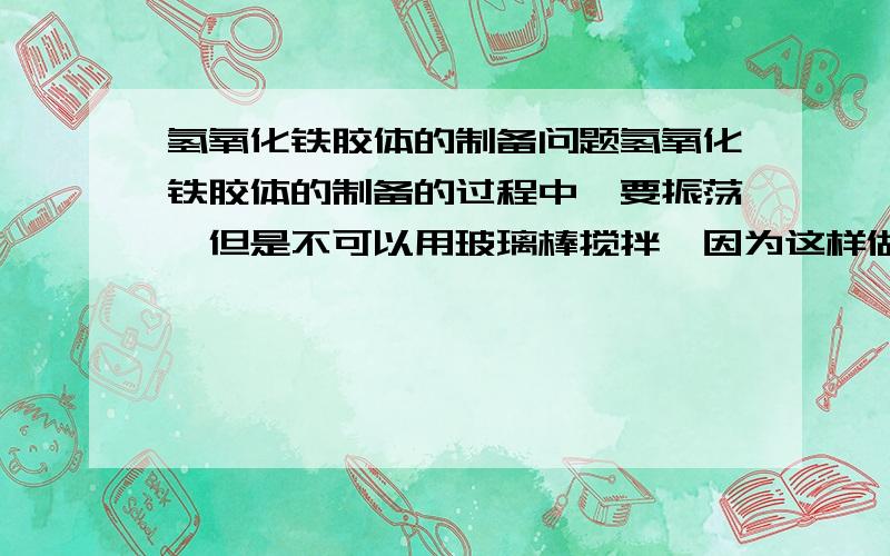 氢氧化铁胶体的制备问题氢氧化铁胶体的制备的过程中,要振荡,但是不可以用玻璃棒搅拌,因为这样做会使胶体凝聚,——问题：玻璃棒搅拌是怎么使胶体凝聚的?振荡的作用是什么?麻烦讲得详