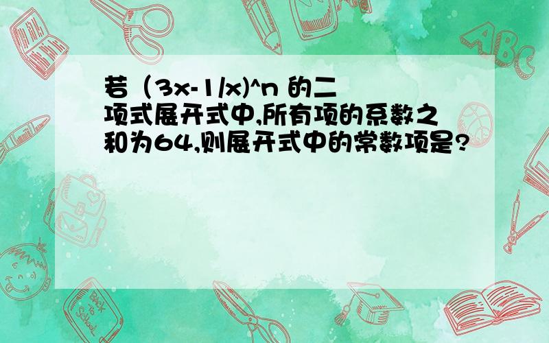 若（3x-1/x)^n 的二项式展开式中,所有项的系数之和为64,则展开式中的常数项是?