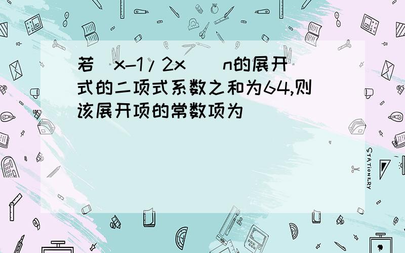 若（x-1/2x）^n的展开式的二项式系数之和为64,则该展开项的常数项为