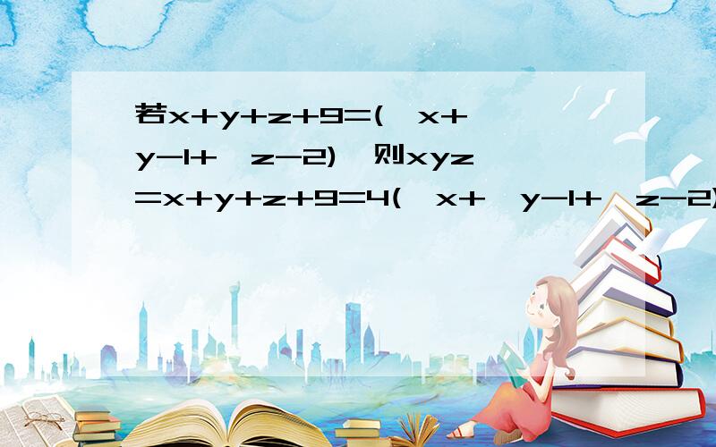 若x+y+z+9=(√x+√y-1+√z-2),则xyz=x+y+z+9=4(√x+√y-1+√z-2),则xyz=不好意思打错题目了