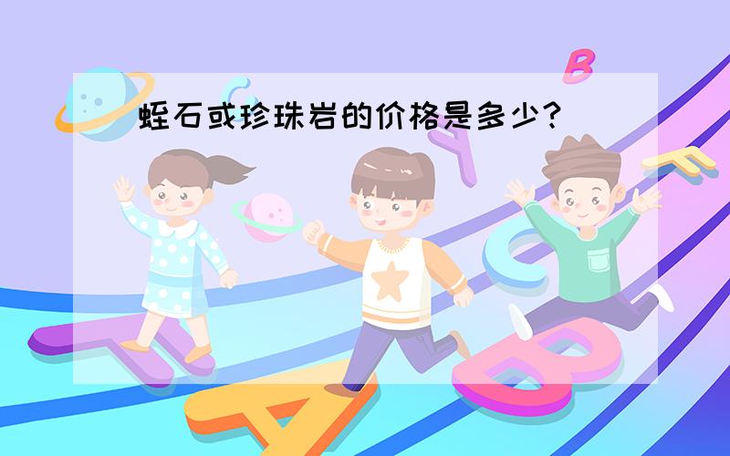 蛭石或珍珠岩的价格是多少?