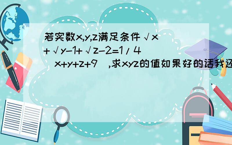 若实数x,y,z满足条件√x+√y-1+√z-2=1/4(x+y+z+9),求xyz的值如果好的话我还会加分的