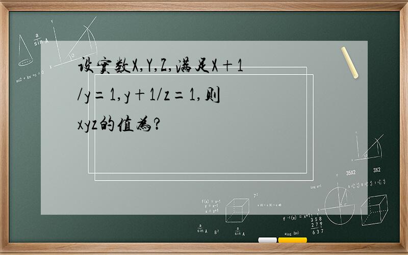 设实数X,Y,Z,满足X+1/y=1,y+1/z=1,则xyz的值为?