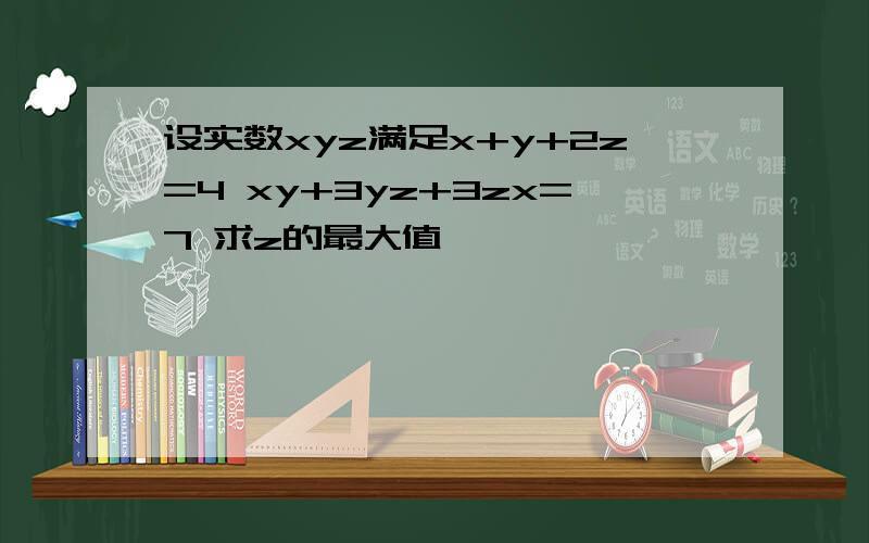 设实数xyz满足x+y+2z=4 xy+3yz+3zx=7 求z的最大值