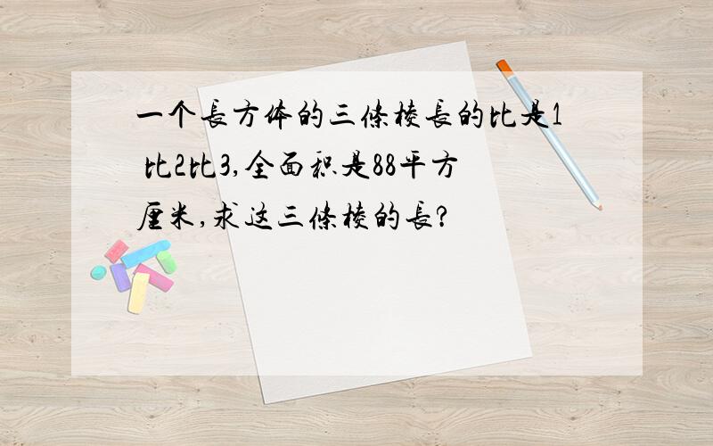 一个长方体的三条棱长的比是1 比2比3,全面积是88平方厘米,求这三条棱的长?