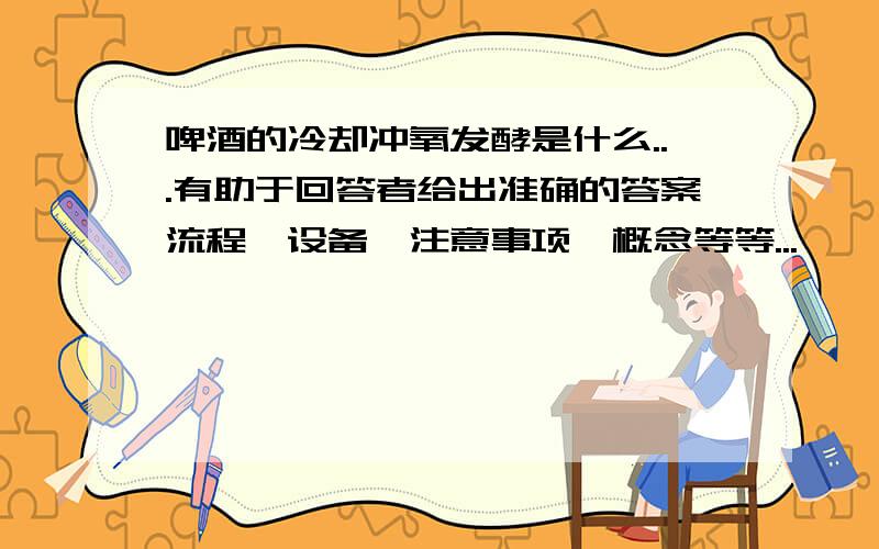 啤酒的冷却冲氧发酵是什么...有助于回答者给出准确的答案流程、设备、注意事项、概念等等...