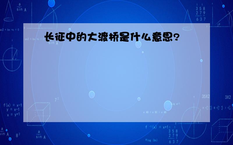 长征中的大渡桥是什么意思?