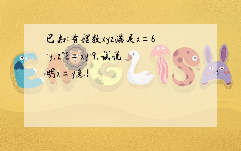 已知:有理数xyz满足x=6-y,z^2=xy-9,试说明x=y急!