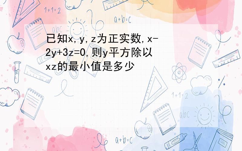 已知x,y,z为正实数,x-2y+3z=0,则y平方除以xz的最小值是多少