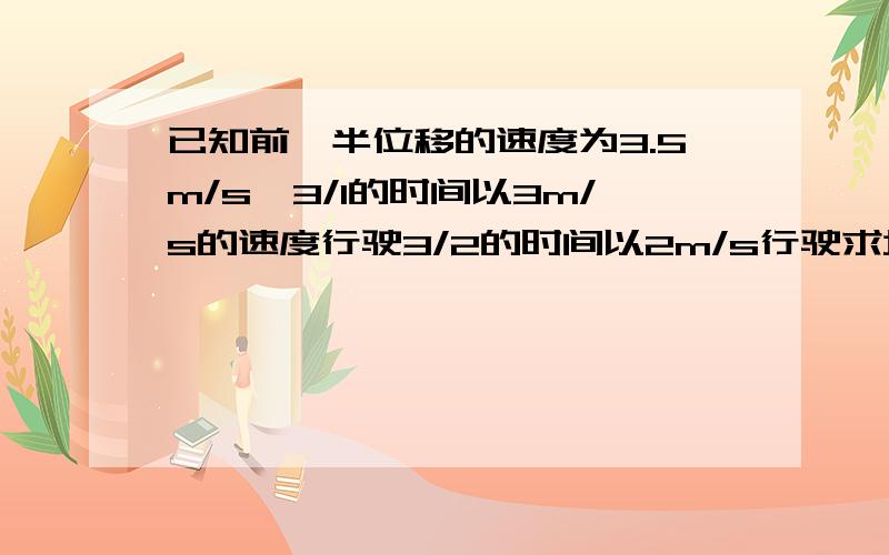 已知前一半位移的速度为3.5m/s,3/1的时间以3m/s的速度行驶3/2的时间以2m/s行驶求均速