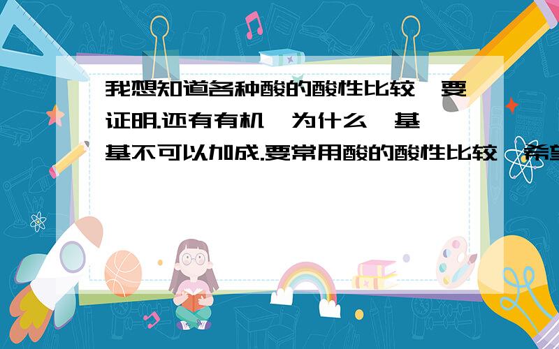 我想知道各种酸的酸性比较,要证明.还有有机,为什么羧基醛基不可以加成.要常用酸的酸性比较,希望能有方程式证明,查了很多,答案都不一样,希望我能得到正确答案,别忽悠我哈.什么东东有电