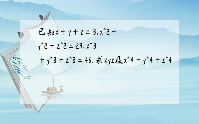 已知x+y+z=3,x^2+y^2+z^2=29,x^3+y^3+z^3=45.求xyz及x^4+y^4+z^4