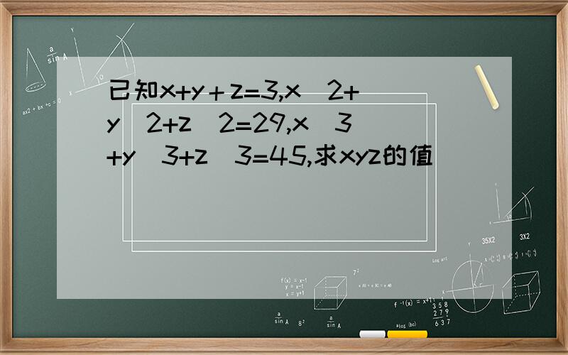 已知x+y＋z=3,x^2+y^2+z^2=29,x^3+y^3+z^3=45,求xyz的值