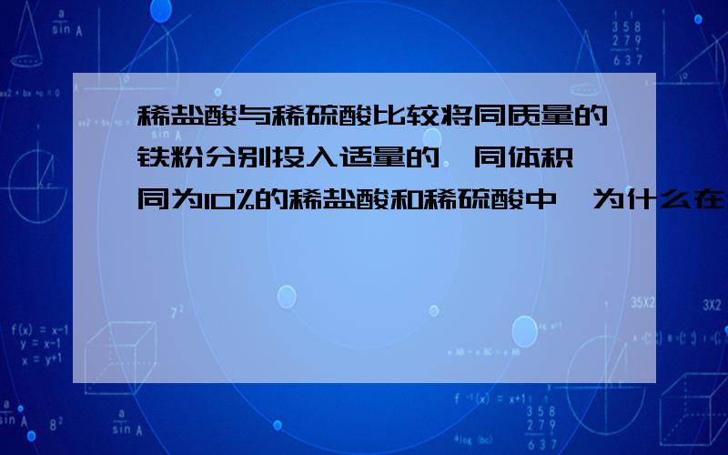 稀盐酸与稀硫酸比较将同质量的铁粉分别投入适量的,同体积,同为10%的稀盐酸和稀硫酸中,为什么在稀盐酸中产生的气泡速率明显比稀硫酸中的快?