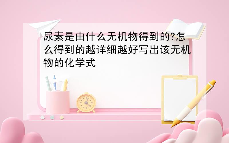 尿素是由什么无机物得到的?怎么得到的越详细越好写出该无机物的化学式