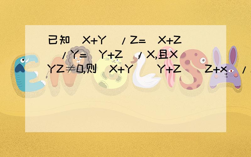 已知(X+Y)/Z=(X+Z)/Y=(Y+Z)/X,且XYZ≠0,则(X+Y)(Y+Z)(Z+x)/XYZ的值为