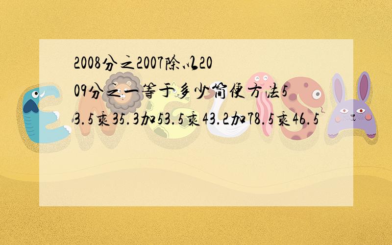 2008分之2007除以2009分之一等于多少简便方法53.5乘35.3加53.5乘43.2加78.5乘46.5