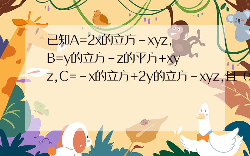 已知A=2x的立方-xyz,B=y的立方-z的平方+xyz,C=-x的立方+2y的立方-xyz,且（x+1）的平方加（y-1）的绝对值+z的绝对值=0,求A-（2B-3C）的值求讲解