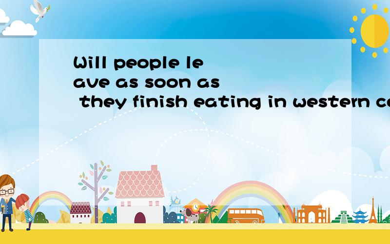 Will people leave as soon as they finish eating in western countries?