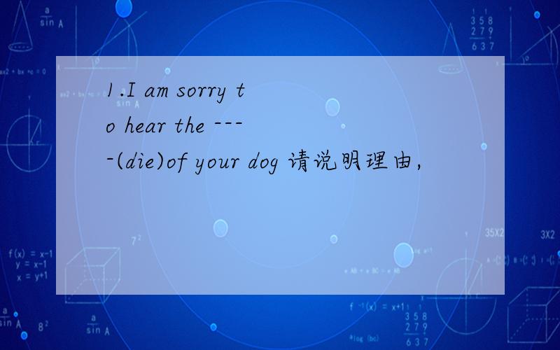 1.I am sorry to hear the ----(die)of your dog 请说明理由,