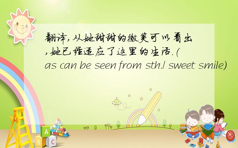 翻译,从她甜甜的微笑可以看出,她已经适应了这里的生活.(as can be seen from sth./ sweet smile)