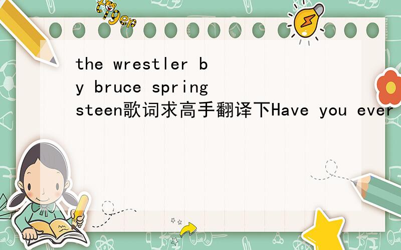 the wrestler by bruce springsteen歌词求高手翻译下Have you ever seen a one trick pony in the field so happy and free?If you've ever seen a one trick pony then you've seen me.Have you ever seen a one-legged dog making its way down the street?If