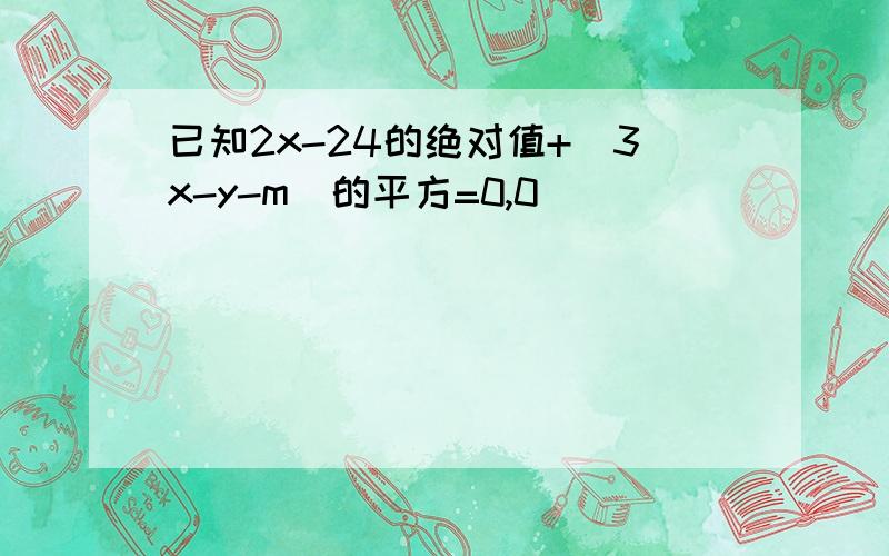 已知2x-24的绝对值+（3x-y-m）的平方=0,0