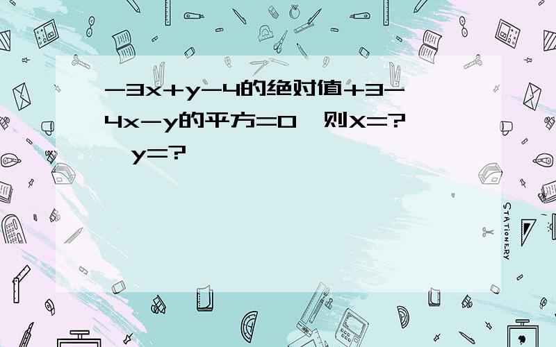 -3x+y-4的绝对值+3-4x-y的平方=0,则X=?,y=?