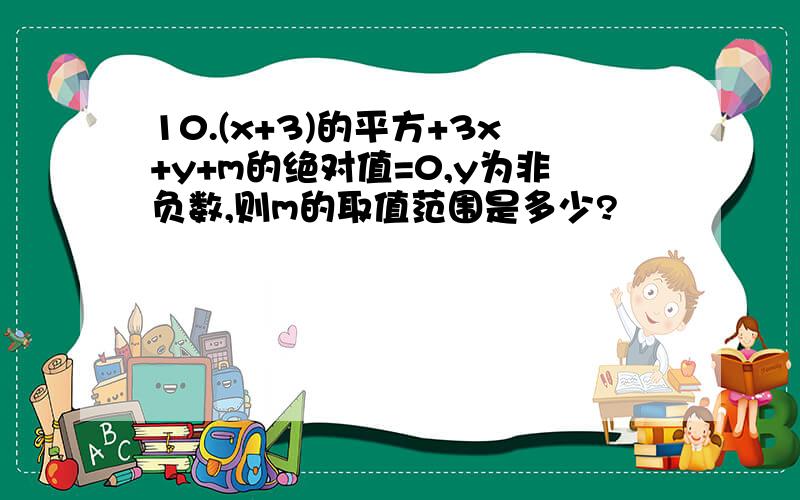 10.(x+3)的平方+3x+y+m的绝对值=0,y为非负数,则m的取值范围是多少?