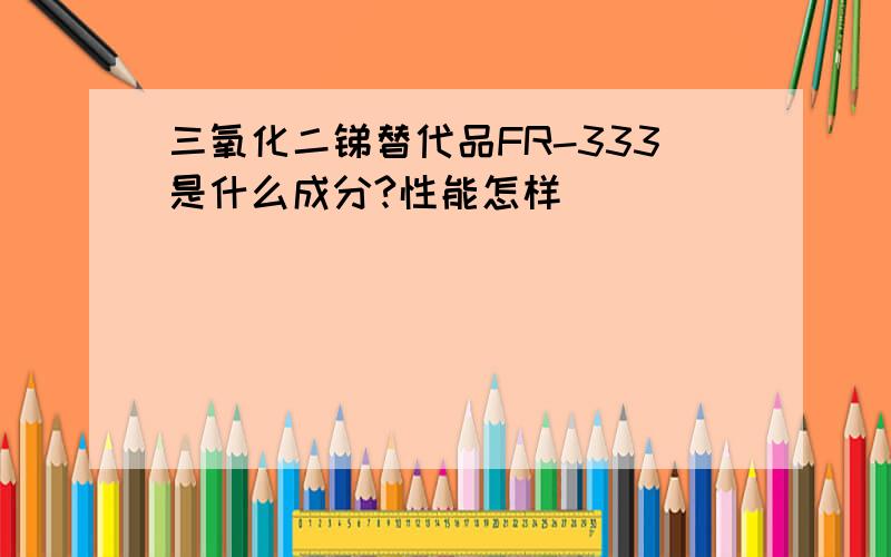 三氧化二锑替代品FR-333是什么成分?性能怎样