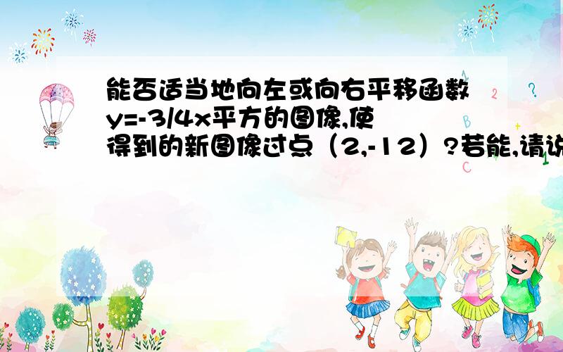 能否适当地向左或向右平移函数y=-3/4x平方的图像,使得到的新图像过点（2,-12）?若能,请说出平移的方向