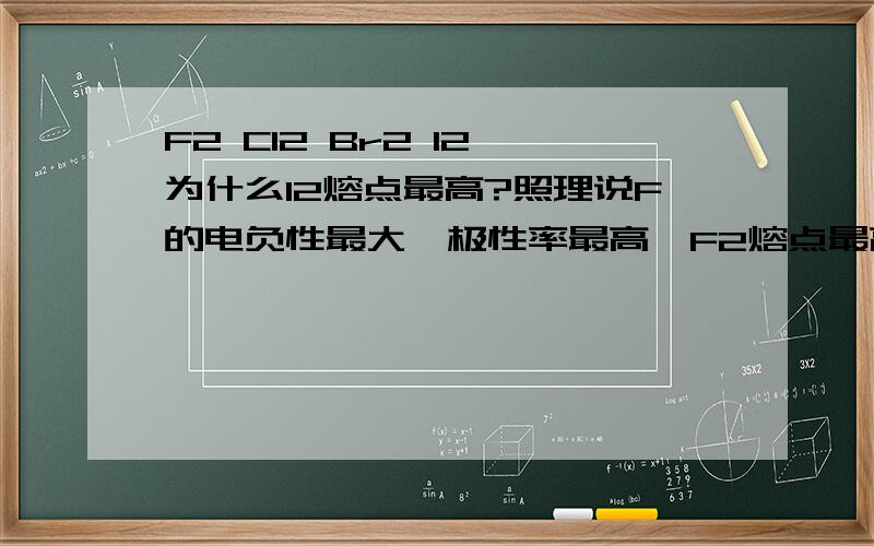 F2 Cl2 Br2 I2 为什么I2熔点最高?照理说F的电负性最大,极性率最高,F2熔点最高啊