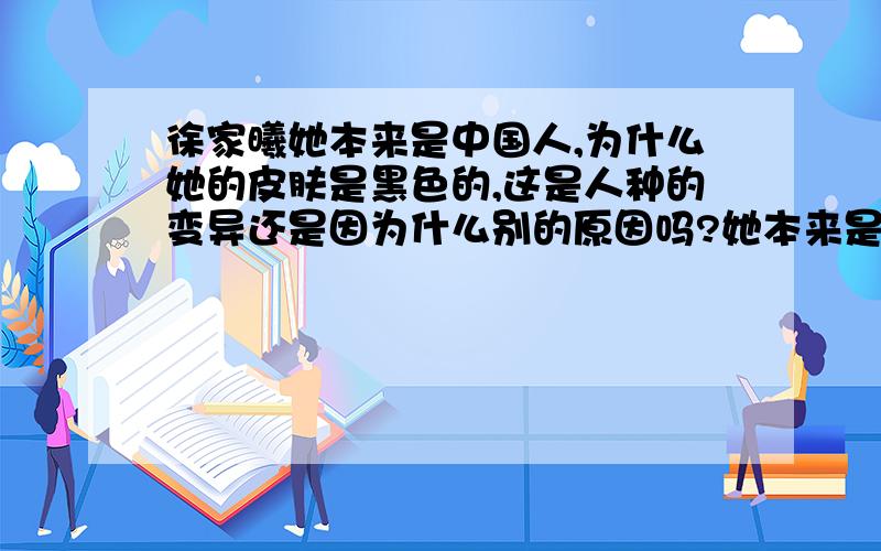 徐家曦她本来是中国人,为什么她的皮肤是黑色的,这是人种的变异还是因为什么别的原因吗?她本来是中国人,为什么她的皮肤是黑色的,这是人种的变异还是因为什么别的原因吗?这是为什么?是