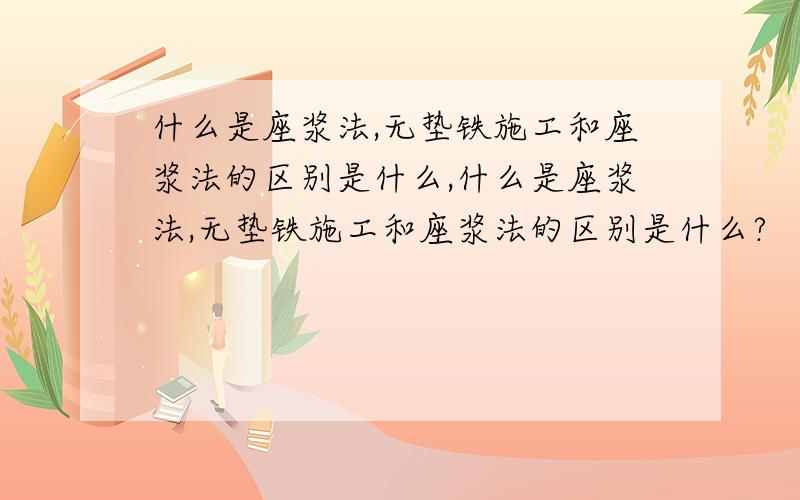 什么是座浆法,无垫铁施工和座浆法的区别是什么,什么是座浆法,无垫铁施工和座浆法的区别是什么?