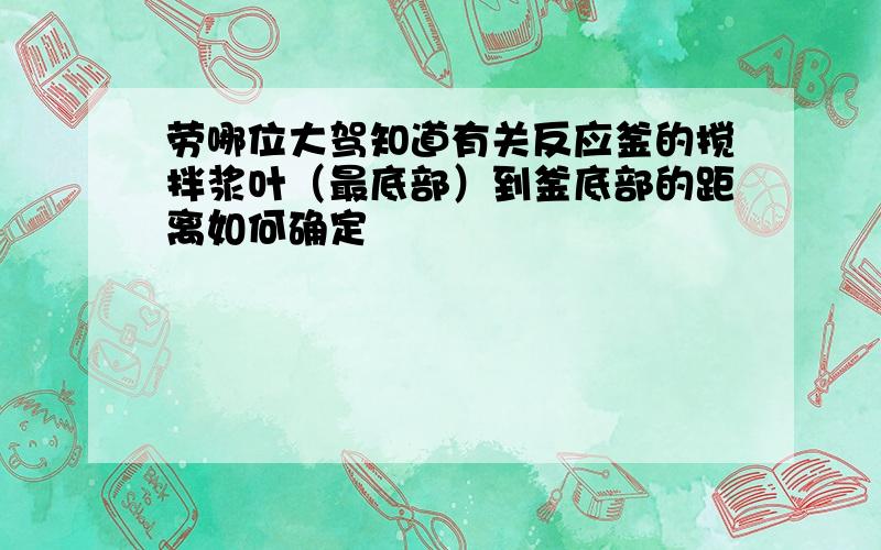 劳哪位大驾知道有关反应釜的搅拌浆叶（最底部）到釜底部的距离如何确定