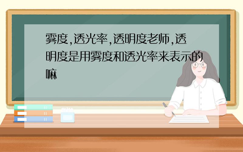 雾度,透光率,透明度老师,透明度是用雾度和透光率来表示的嘛