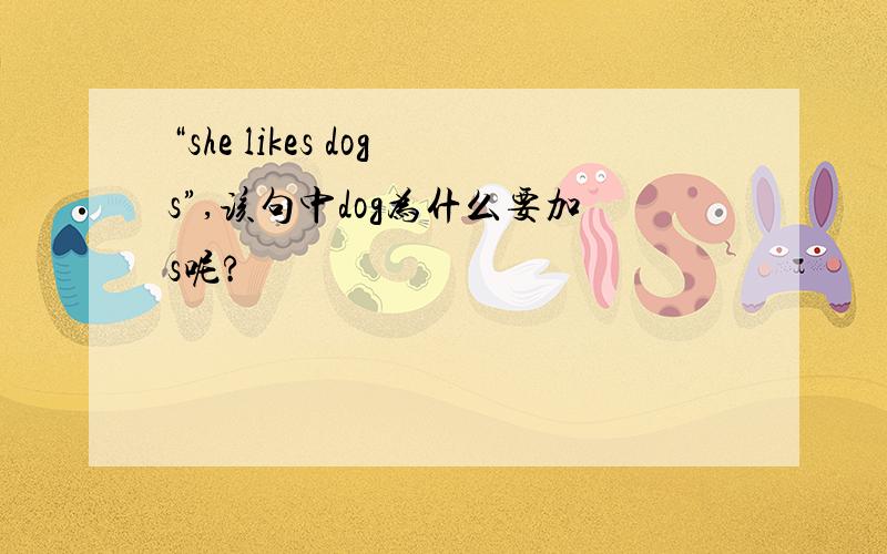 “she likes dogs”,该句中dog为什么要加s呢?