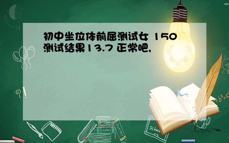 初中坐位体前屈测试女 150测试结果13.7 正常吧,