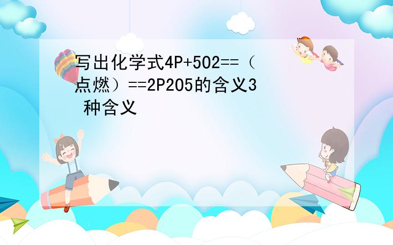 写出化学式4P+5O2==（点燃）==2P2O5的含义3 种含义