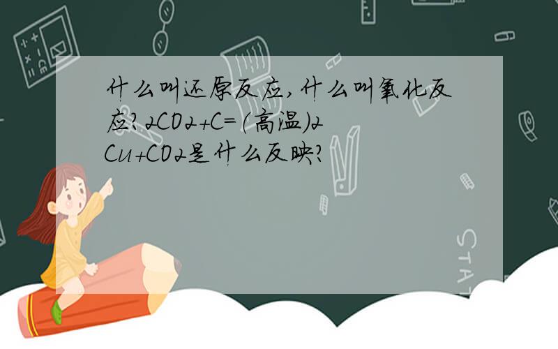 什么叫还原反应,什么叫氧化反应?2CO2＋C＝（高温）2Cu＋CO2是什么反映?