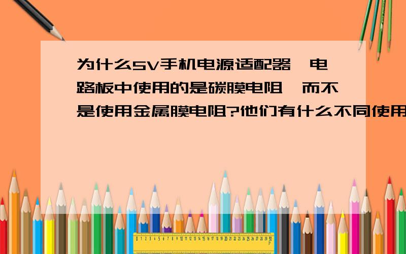 为什么5V手机电源适配器,电路板中使用的是碳膜电阻,而不是使用金属膜电阻?他们有什么不同使用之处吗?