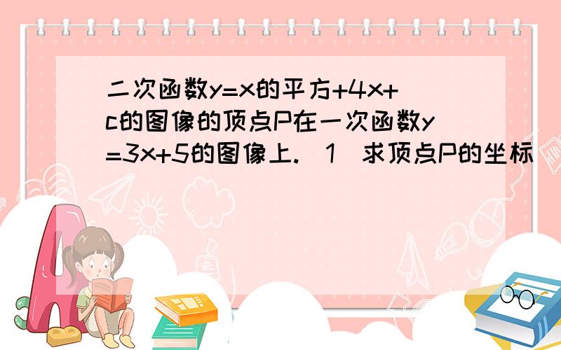 二次函数y=x的平方+4x+c的图像的顶点P在一次函数y=3x+5的图像上.（1）求顶点P的坐标（2）题中的二次函数的图像与一次函数的图像除点P外,是否还存在其他公共点,若存在,请求出他的坐标；若