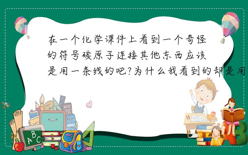 在一个化学课件上看到一个奇怪的符号碳原子连接其他东西应该是用一条线的吧?为什么我看到的却是用长三角形连接的（尖端部分指向碳原子）?还有一个是虚线长三角形的（底边指向碳原