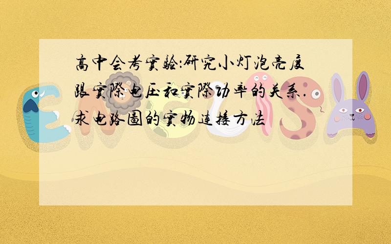 高中会考实验：研究小灯泡亮度跟实际电压和实际功率的关系.求电路图的实物连接方法