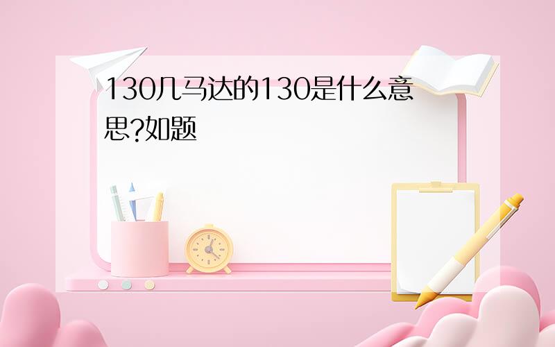 130几马达的130是什么意思?如题