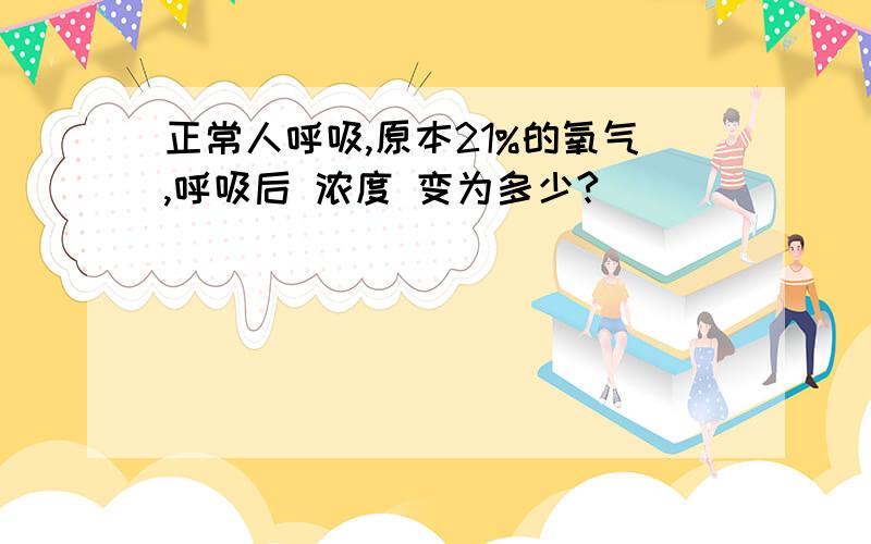 正常人呼吸,原本21%的氧气,呼吸后 浓度 变为多少?